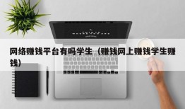 网络赚钱平台有吗学生（赚钱网上赚钱学生赚钱）