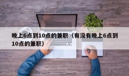 晚上6点到10点的兼职（有没有晚上6点到10点的兼职）