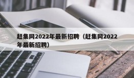 赶集网2022年最新招聘（赶集网2022年最新招聘）