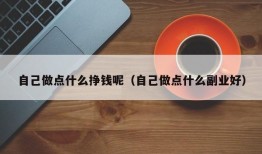 自己做点什么挣钱呢（自己做点什么副业好）