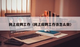 网上应聘工作（网上应聘工作该怎么做）