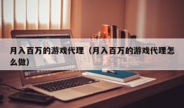 月入百万的游戏代理（月入百万的游戏代理怎么做）