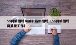 58同城招聘网兼职最新招聘（58同城招聘网兼职工作）