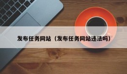 发布任务网站（发布任务网站违法吗）