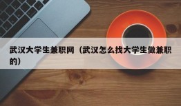 武汉大学生兼职网（武汉怎么找大学生做兼职的）